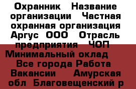 Охранник › Название организации ­ Частная охранная организация Аргус, ООО › Отрасль предприятия ­ ЧОП › Минимальный оклад ­ 1 - Все города Работа » Вакансии   . Амурская обл.,Благовещенский р-н